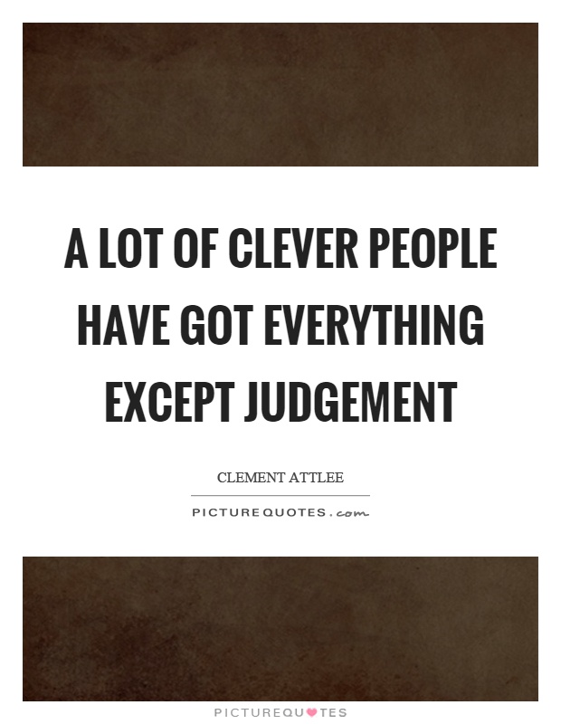 A lot of clever people have got everything except judgement Picture Quote #1