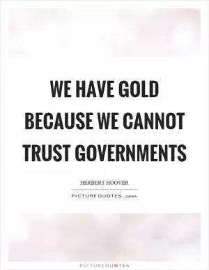 We have gold because we cannot trust governments Picture Quote #1