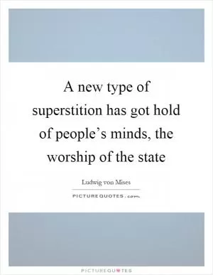 A new type of superstition has got hold of people’s minds, the worship of the state Picture Quote #1