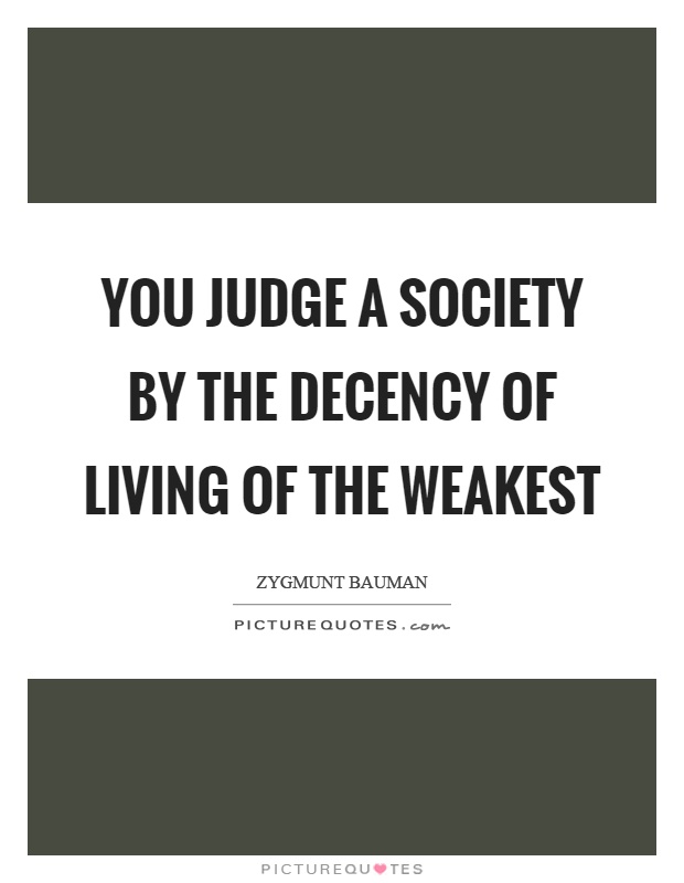 You judge a society by the decency of living of the weakest Picture Quote #1