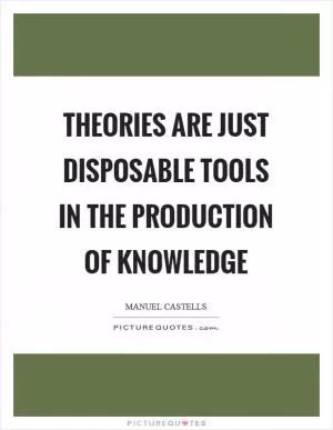 Theories are just disposable tools in the production of knowledge Picture Quote #1