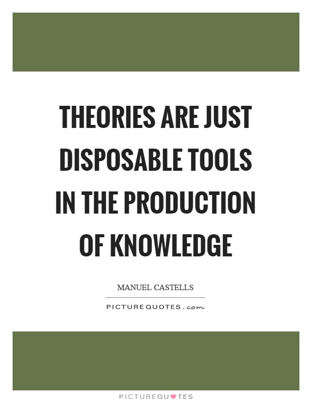 Theories are just disposable tools in the production of knowledge Picture Quote #1