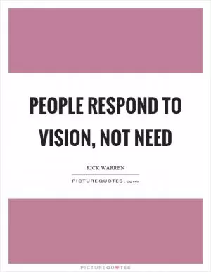 People respond to vision, not need Picture Quote #1