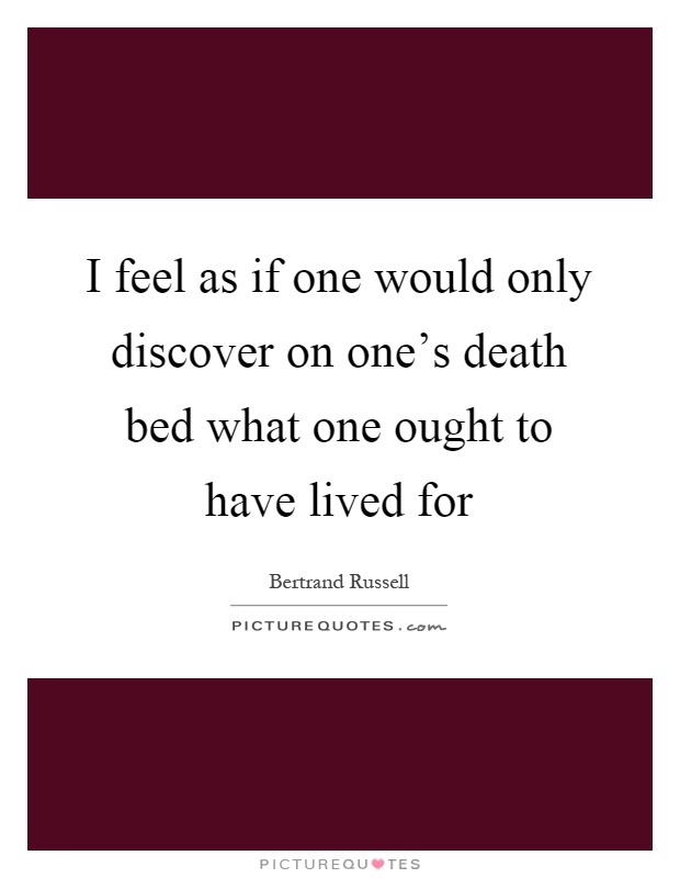 I feel as if one would only discover on one's death bed what one ought to have lived for Picture Quote #1