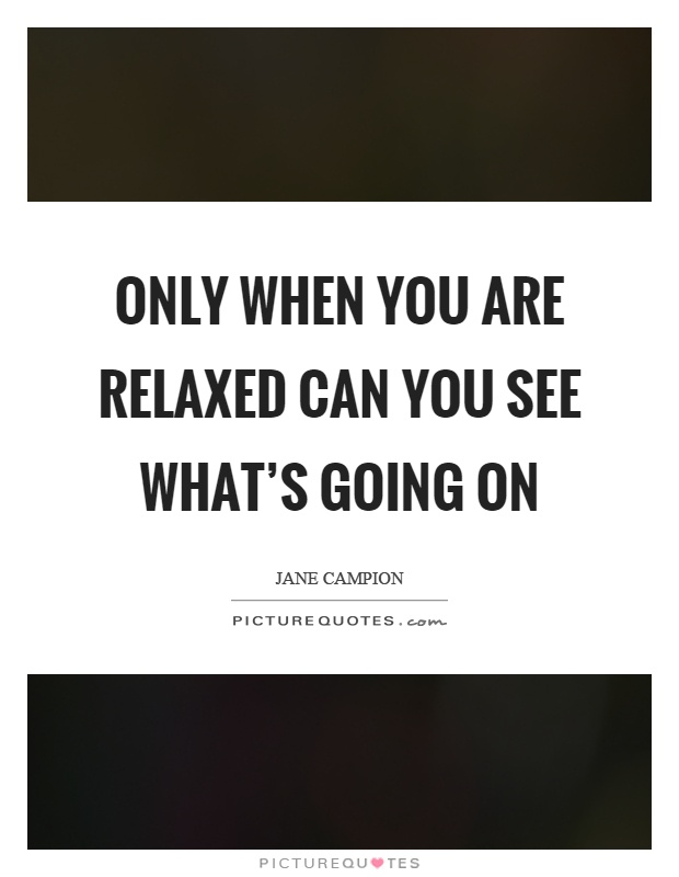 Only when you are relaxed can you see what's going on Picture Quote #1