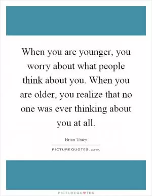 When you are younger, you worry about what people think about you. When you are older, you realize that no one was ever thinking about you at all Picture Quote #1