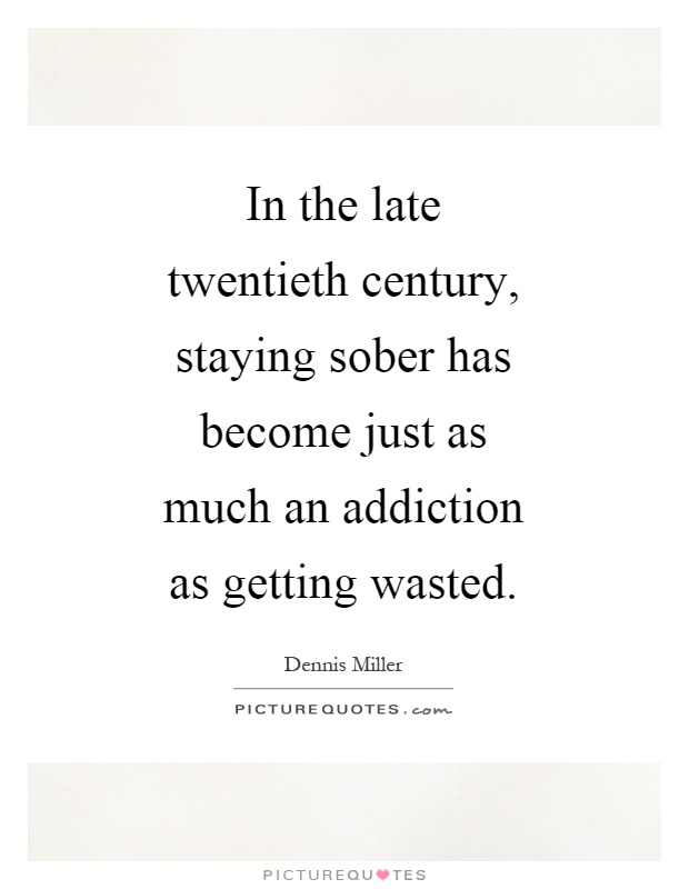 In the late twentieth century, staying sober has become just as much an addiction as getting wasted Picture Quote #1