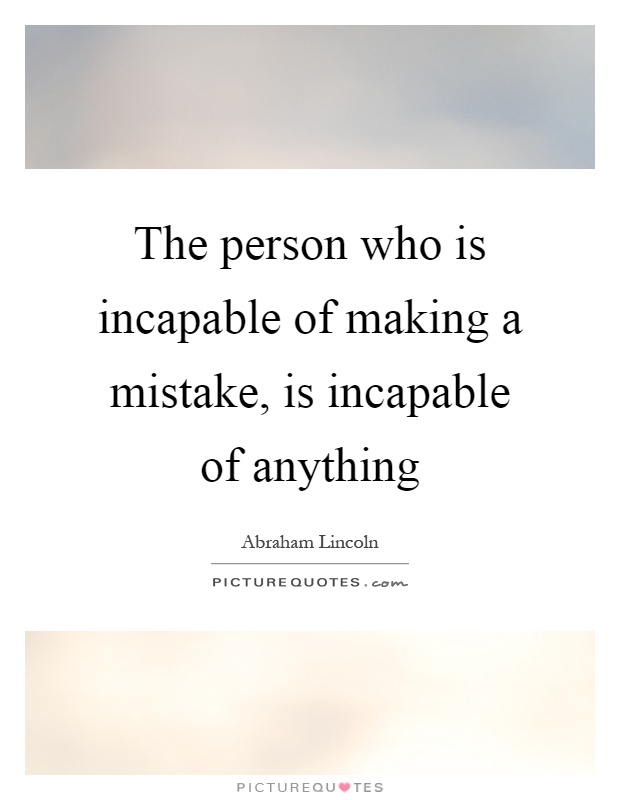 The person who is incapable of making a mistake, is incapable of anything Picture Quote #1