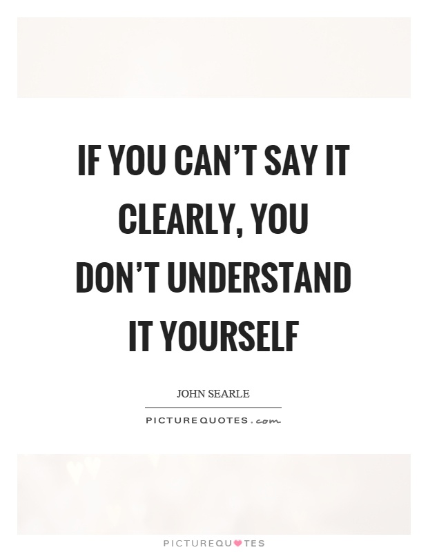 If you can't say it clearly, you don't understand it yourself Picture Quote #1