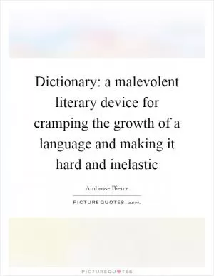 Dictionary: a malevolent literary device for cramping the growth of a language and making it hard and inelastic Picture Quote #1