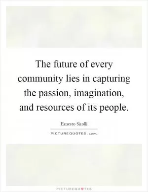 The future of every community lies in capturing the passion, imagination, and resources of its people Picture Quote #1