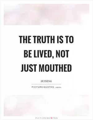 The truth is to be lived, not just mouthed Picture Quote #1