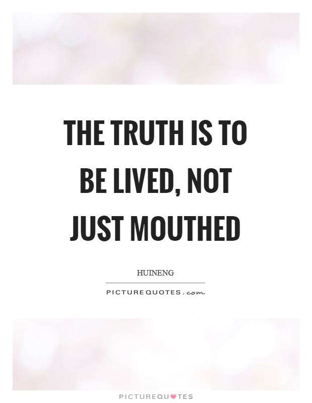 The truth is to be lived, not just mouthed Picture Quote #1