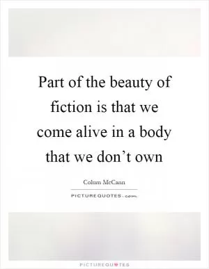 Part of the beauty of fiction is that we come alive in a body that we don’t own Picture Quote #1