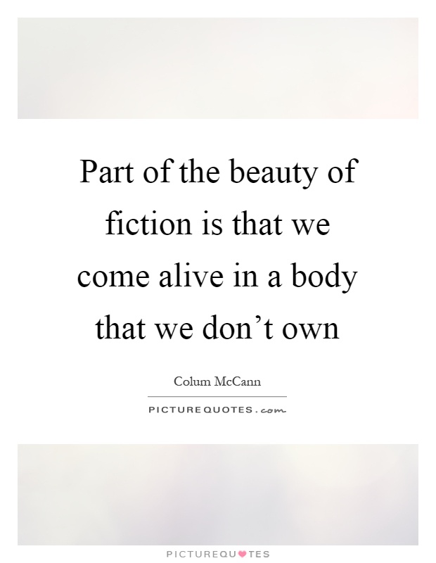 Part of the beauty of fiction is that we come alive in a body that we don't own Picture Quote #1