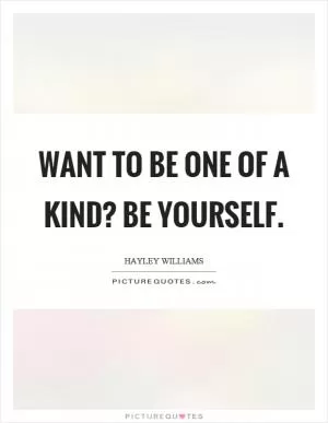 Want to be one of a kind? Be yourself Picture Quote #1