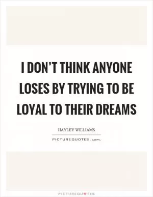 I don’t think anyone loses by trying to be loyal to their dreams Picture Quote #1