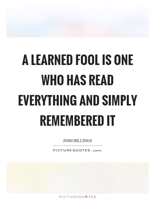 A learned fool is one who has read everything and simply remembered it Picture Quote #1