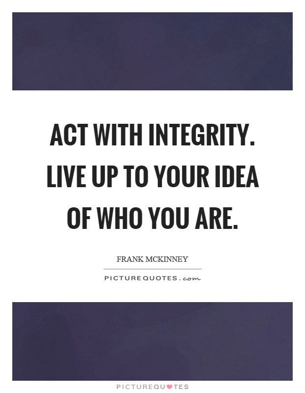 Act with integrity. Live up to your idea of who you are Picture Quote #1