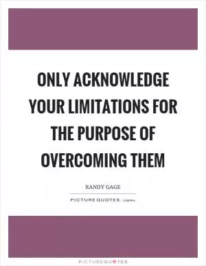 Only acknowledge your limitations for the purpose of overcoming them Picture Quote #1