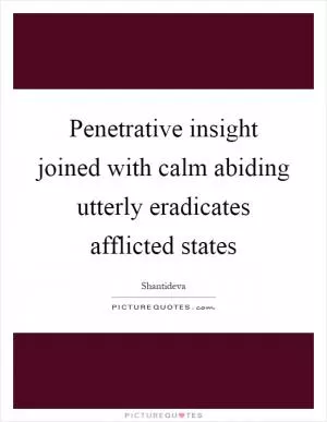 Penetrative insight joined with calm abiding utterly eradicates afflicted states Picture Quote #1