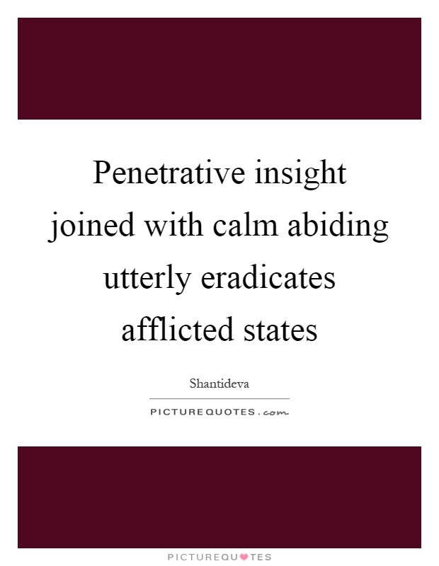 Penetrative insight joined with calm abiding utterly eradicates afflicted states Picture Quote #1
