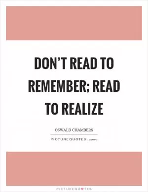 Don’t read to remember; read to realize Picture Quote #1