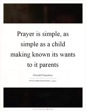 Prayer is simple, as simple as a child making known its wants to it parents Picture Quote #1