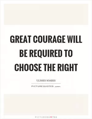 Great courage will be required to choose the right Picture Quote #1
