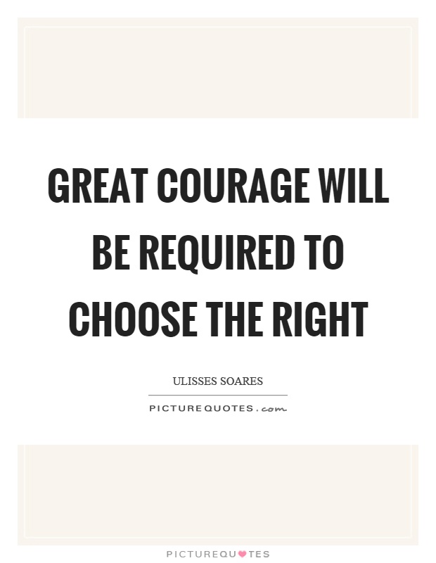 Great courage will be required to choose the right Picture Quote #1