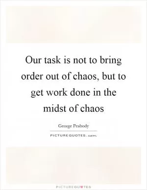 Our task is not to bring order out of chaos, but to get work done in the midst of chaos Picture Quote #1