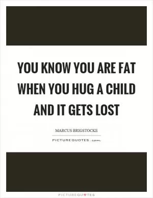 You know you are fat when you hug a child and it gets lost Picture Quote #1