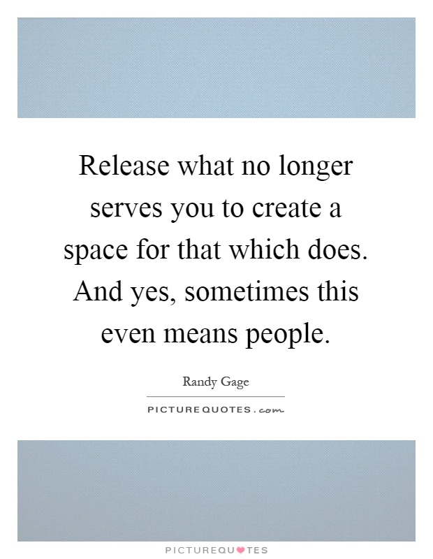 Release what no longer serves you to create a space for that which does. And yes, sometimes this even means people Picture Quote #1