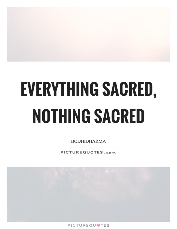Everything sacred, nothing sacred Picture Quote #1