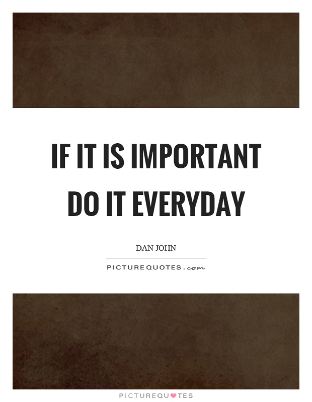 If it is important do it everyday Picture Quote #1