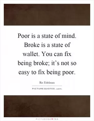 Poor is a state of mind. Broke is a state of wallet. You can fix being broke; it’s not so easy to fix being poor Picture Quote #1