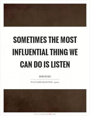 Sometimes the most influential thing we can do is listen Picture Quote #1
