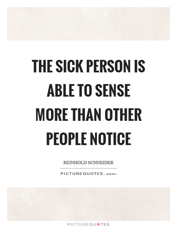 The sick person is able to sense more than other people notice Picture Quote #1