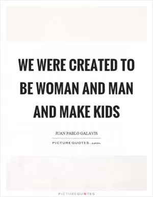 We were created to be woman and man and make kids Picture Quote #1