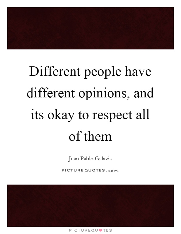 Different people have different opinions, and its okay to respect all of them Picture Quote #1