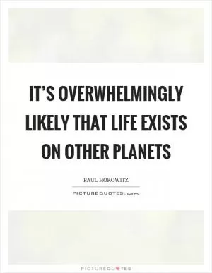 It’s overwhelmingly likely that life exists on other planets Picture Quote #1