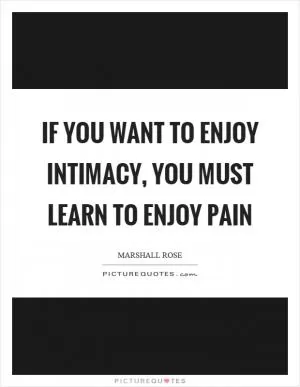 If you want to enjoy intimacy, you must learn to enjoy pain Picture Quote #1