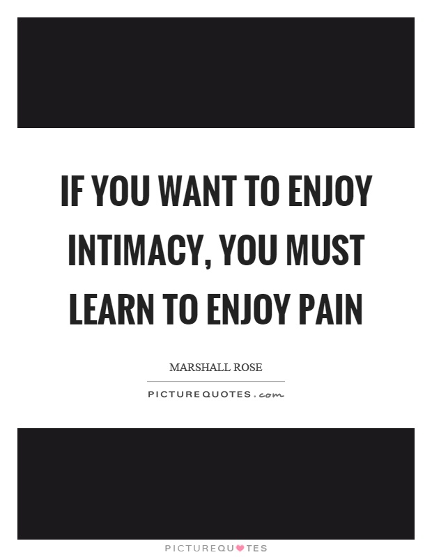 If you want to enjoy intimacy, you must learn to enjoy pain Picture Quote #1