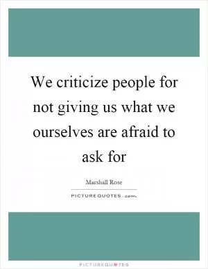 We criticize people for not giving us what we ourselves are afraid to ask for Picture Quote #1