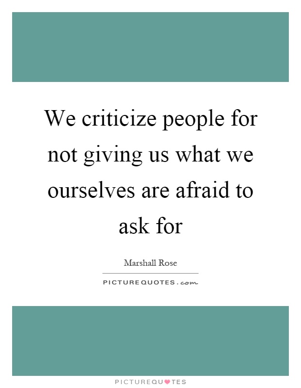 We criticize people for not giving us what we ourselves are afraid to ask for Picture Quote #1