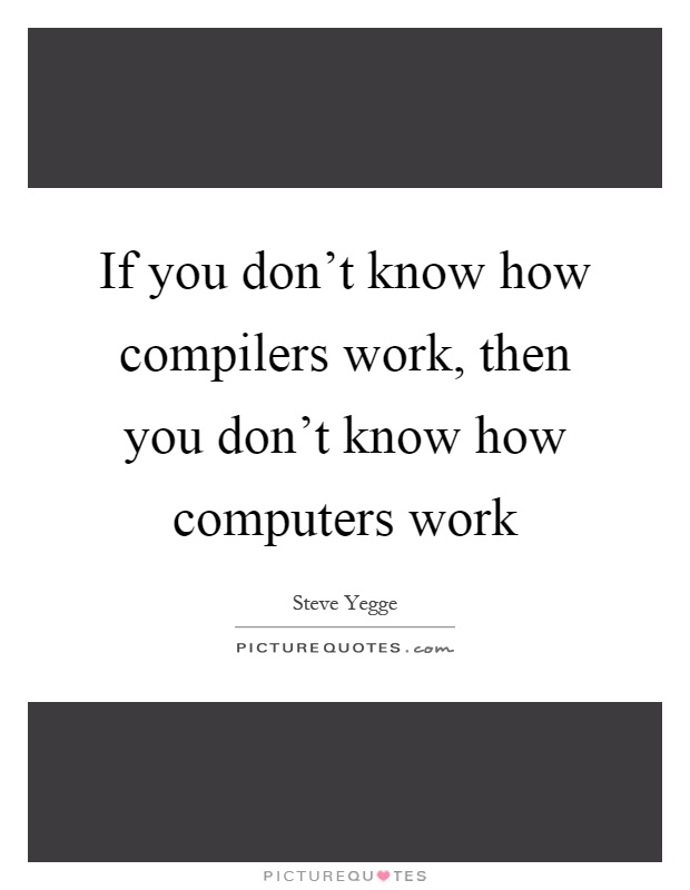 If you don't know how compilers work, then you don't know how computers work Picture Quote #1