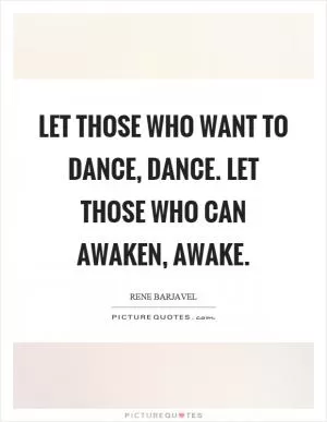 Let those who want to dance, dance. Let those who can awaken, awake Picture Quote #1