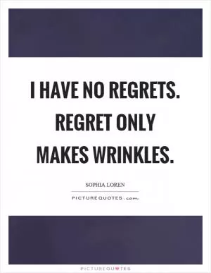 I have no regrets. regret only makes wrinkles Picture Quote #1