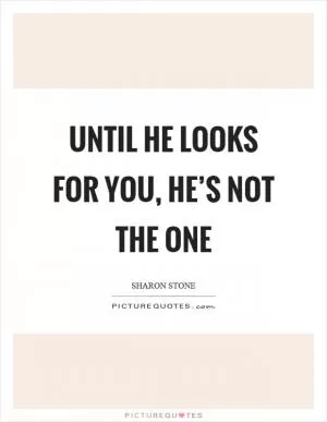Until he looks for you, he’s not the one Picture Quote #1