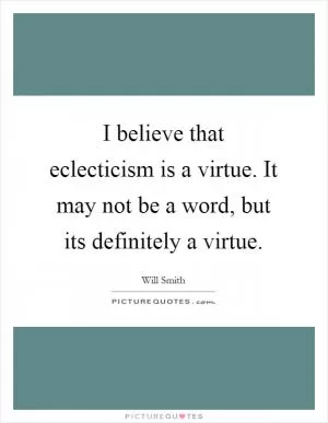 I believe that eclecticism is a virtue. It may not be a word, but its definitely a virtue Picture Quote #1